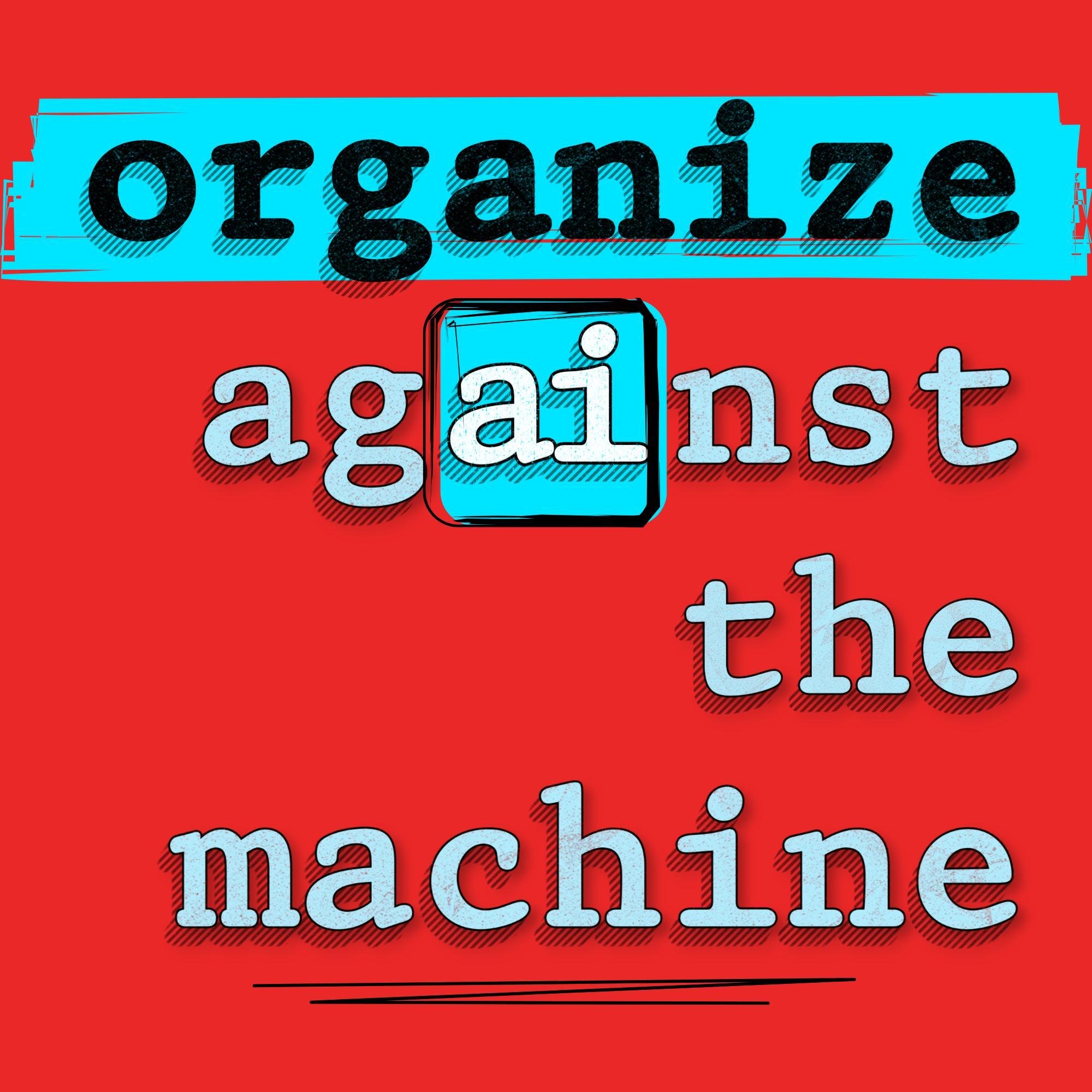 Organize Against the Machine — podcast cover art. The words &ldquo;organize against the machine&rdquo; on a red field, with &ldquo;ai&rdquo; boxed out of the word &ldquo;against.&rdquo;